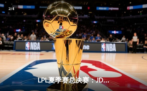 LPL夏季赛总决赛：JDG鏖战五局力克TES，卫冕冠军加冕双冠王 - 2