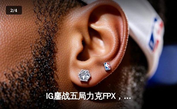 IG鏖战五局力克FPX，Rookie沙皇绝境救主锁定季后赛席位 - 2