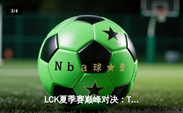 LCK夏季赛巅峰对决：T1鏖战五局险胜Gen.G，Faker关键发条逆转乾坤 - 3