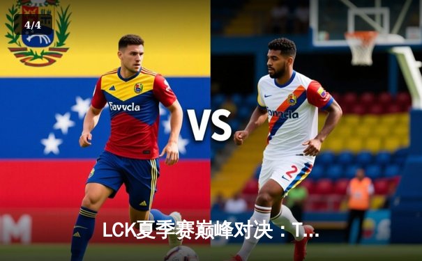 LCK夏季赛巅峰对决：T1鏖战五局险胜Gen.G，Faker关键发条逆转乾坤 - 4