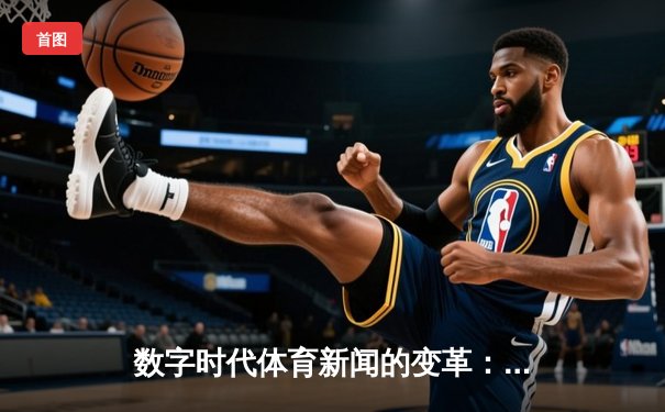数字时代体育新闻的变革：从信息传递到情感共鸣的升华