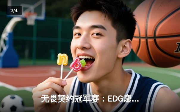 无畏契约冠军赛：EDG鏖战五局力克GEN，中国战队首次挺进四强创历史 - 2