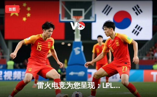 雷火电竞为您呈现：LPL夏季赛总决赛，JDG鏖战五局力克TES蝉联冠军